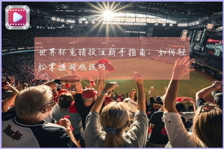 世界杯竞猜投注新手指南，如何轻松掌握游戏技巧