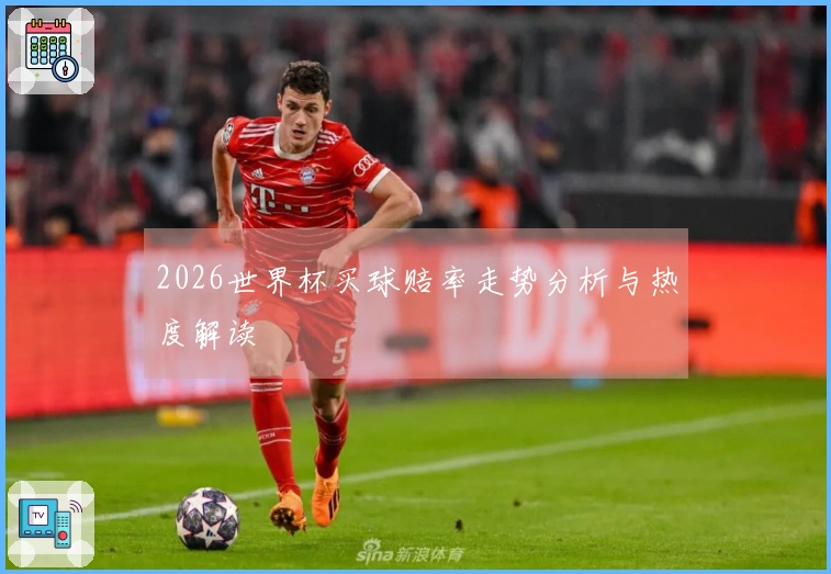 2026世界杯买球赔率走势分析与热度解读