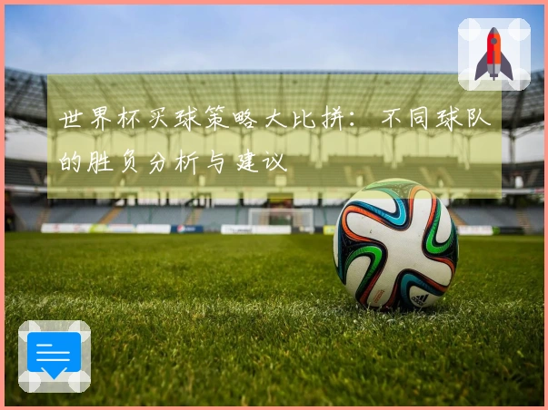 世界杯买球策略大比拼：不同球队的胜负分析与建议