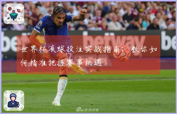 世界杯滚球投注实战指南：教你如何精准把握赛事机遇