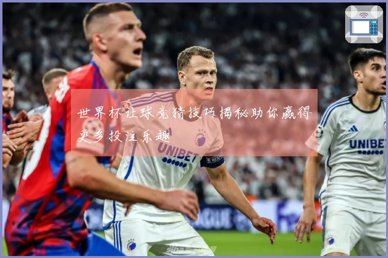世界杯让球竞猜技巧揭秘助你赢得更多投注乐趣