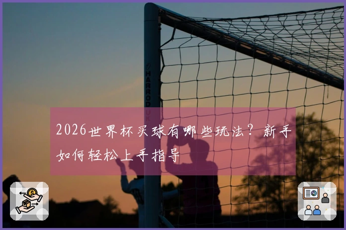 2026世界杯买球有哪些玩法？新手如何轻松上手指导