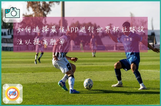 如何选择最佳App进行世界杯让球投注以提高胜率