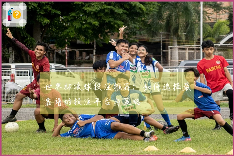 世界杯滚球投注推荐：如何选择最靠谱的投注平台与策略