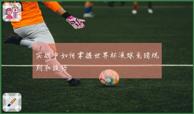 实战中如何掌握世界杯滚球竞猜规则和技巧