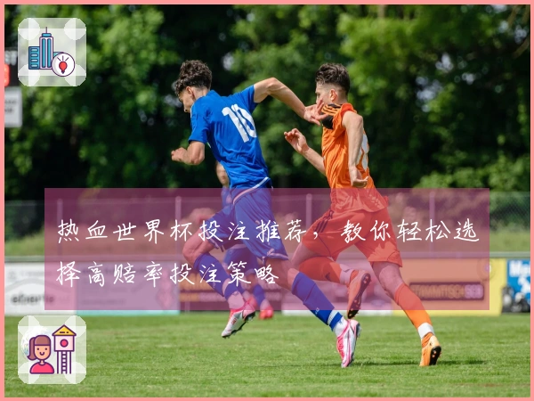 热血世界杯投注推荐，教你轻松选择高赔率投注策略