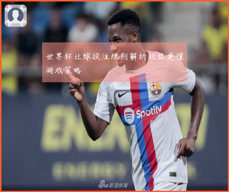 世界杯让球投注规则解析让你更懂游戏策略