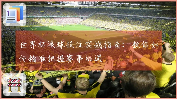 世界杯滚球投注实战指南：教你如何精准把握赛事机遇