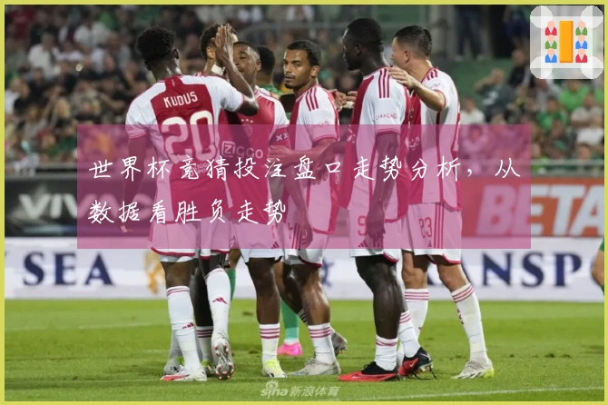世界杯竞猜投注盘口走势分析，从数据看胜负走势