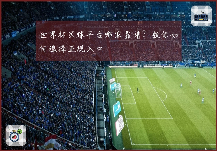 世界杯买球平台哪家靠谱？教你如何选择正规入口