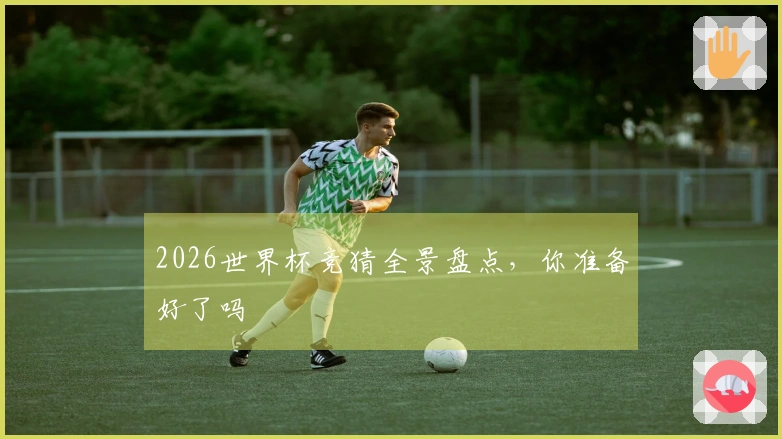 2026世界杯竞猜全景盘点，你准备好了吗