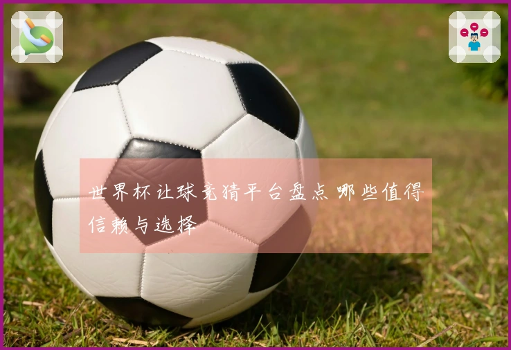 世界杯让球竞猜平台盘点 哪些值得信赖与选择