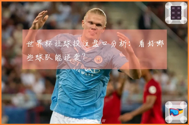 世界杯让球投注盘口分析：看好哪些球队能逆袭？