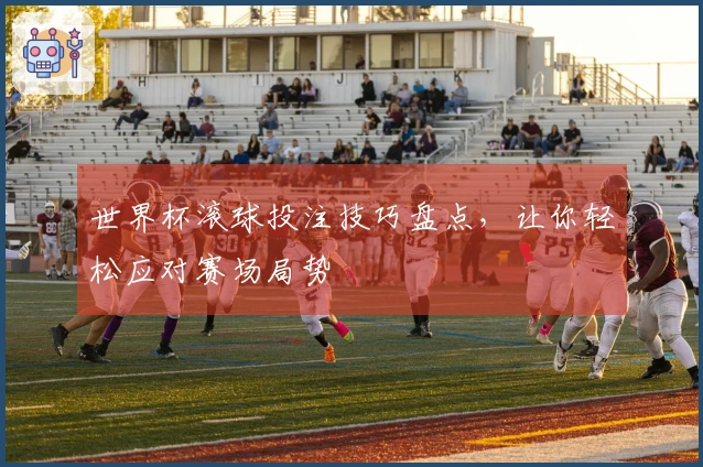 世界杯滚球投注技巧盘点，让你轻松应对赛场局势