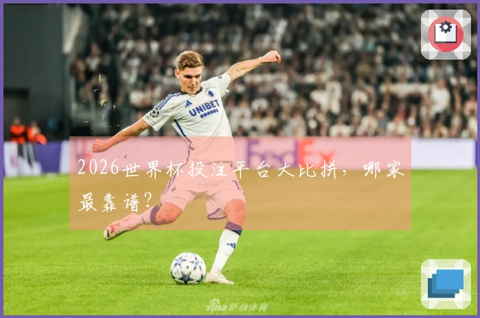 2026世界杯投注平台大比拼，哪家最靠谱？
