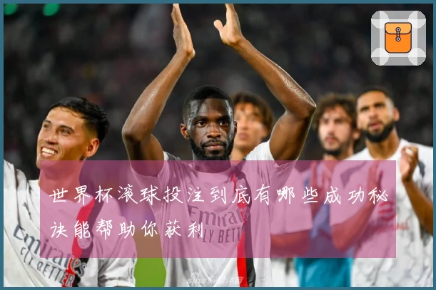 世界杯滚球投注到底有哪些成功秘诀能帮助你获利