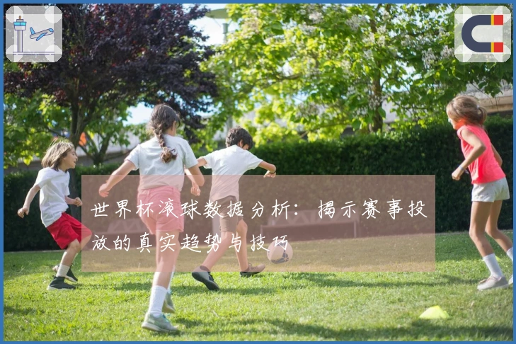 世界杯滚球数据分析：揭示赛事投放的真实趋势与技巧