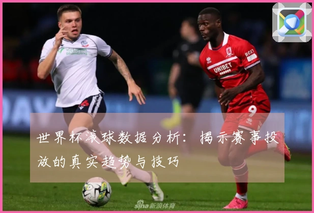 世界杯滚球数据分析：揭示赛事投放的真实趋势与技巧