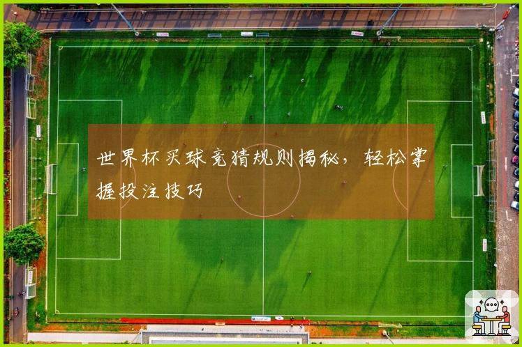 世界杯买球竞猜规则揭秘，轻松掌握投注技巧