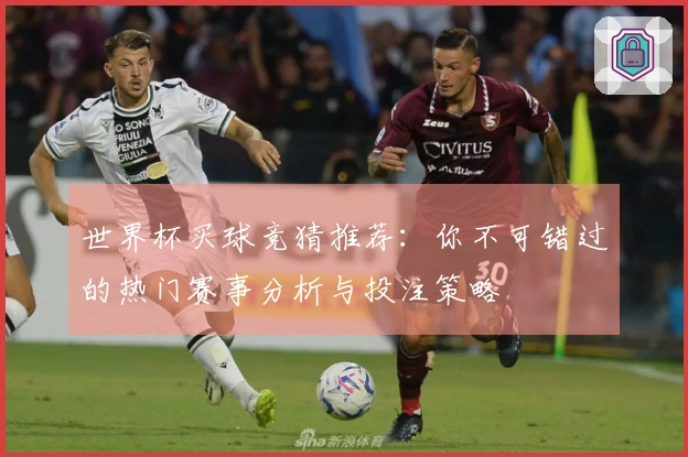 世界杯买球竞猜推荐：你不可错过的热门赛事分析与投注策略