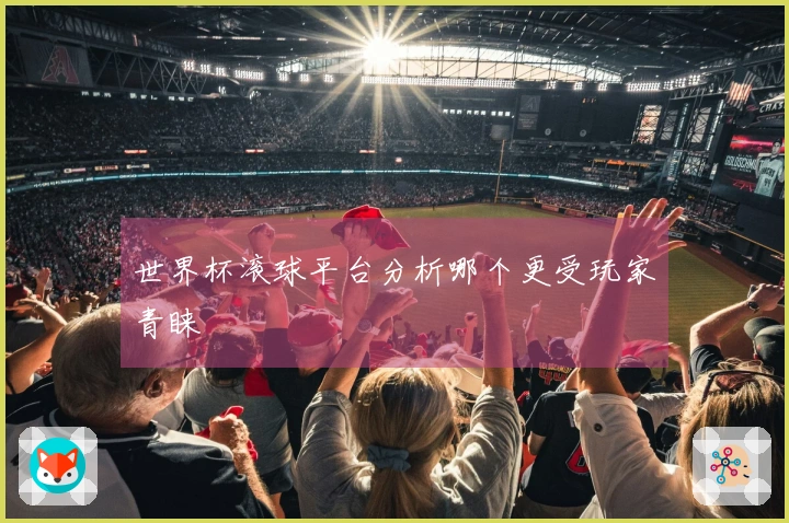 世界杯滚球平台分析哪个更受玩家青睐