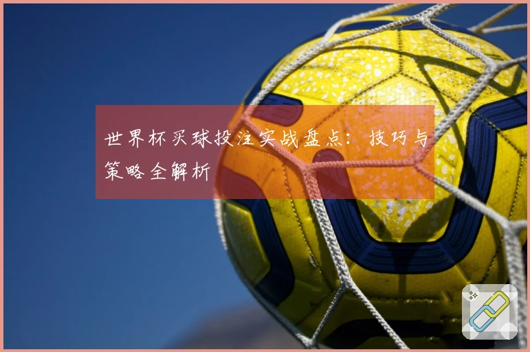 世界杯买球投注实战盘点：技巧与策略全解析