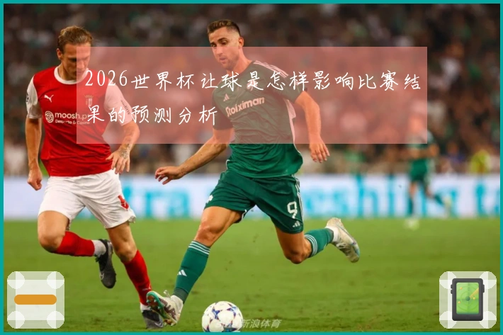 2026世界杯让球是怎样影响比赛结果的预测分析