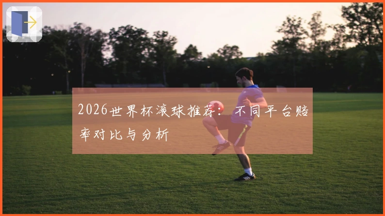 2026世界杯滚球推荐：不同平台赔率对比与分析