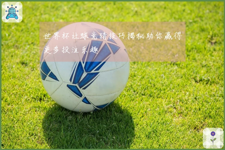 世界杯让球竞猜技巧揭秘助你赢得更多投注乐趣