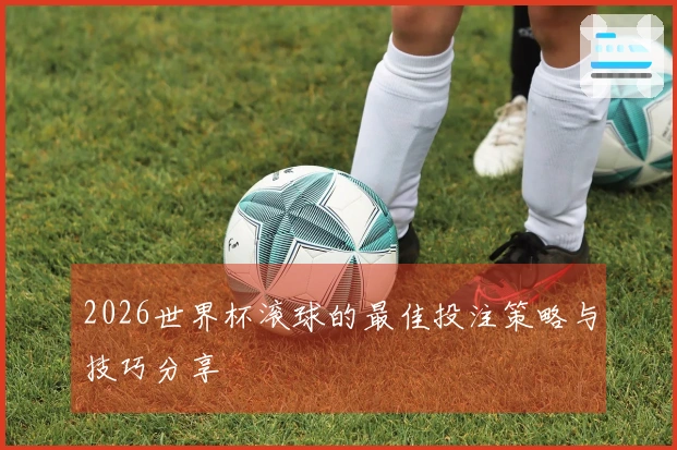 2026世界杯滚球的最佳投注策略与技巧分享