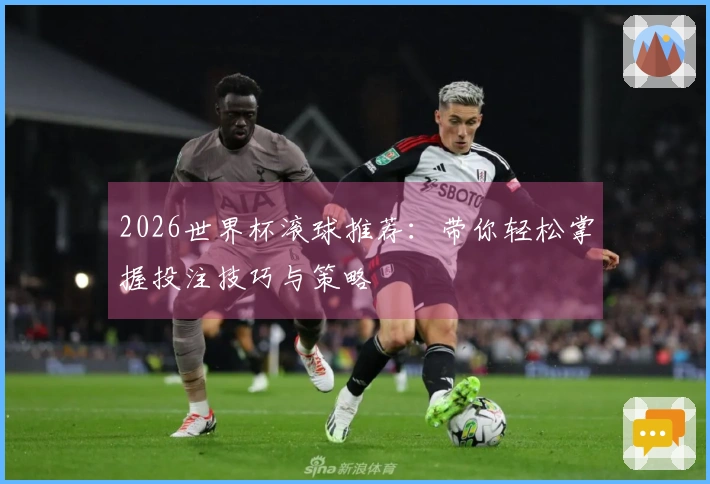 2026世界杯滚球推荐：带你轻松掌握投注技巧与策略