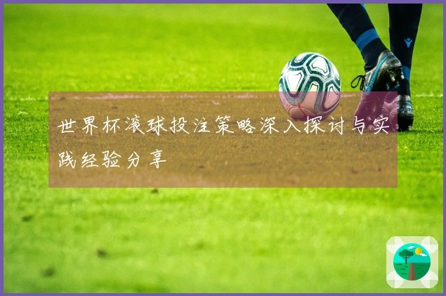 世界杯滚球投注策略深入探讨与实践经验分享